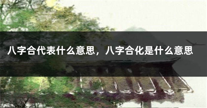 八字合代表什么意思，八字合化是什么意思