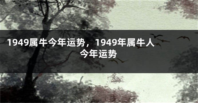 1949属牛今年运势，1949年属牛人今年运势