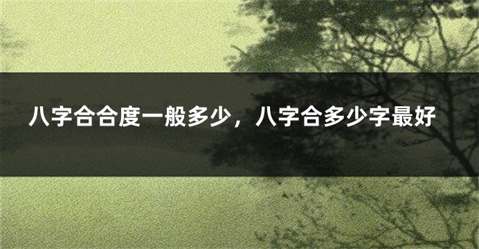 八字合合度一般多少，八字合多少字最好