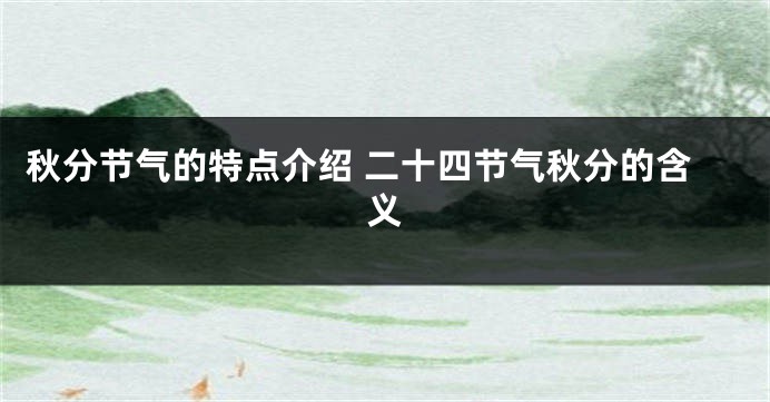秋分节气的特点介绍 二十四节气秋分的含义