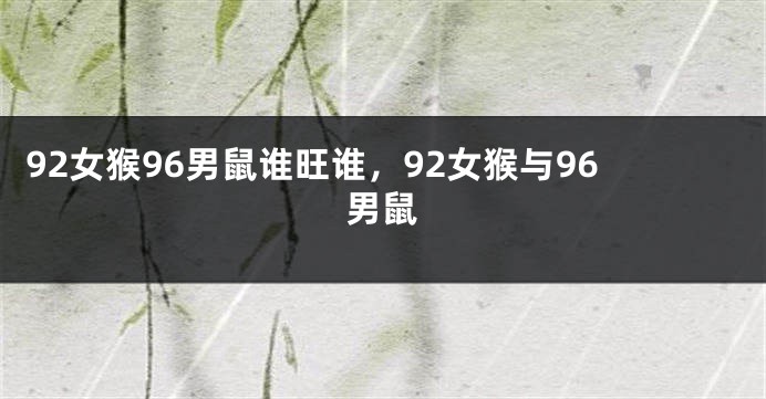 92女猴96男鼠谁旺谁，92女猴与96男鼠