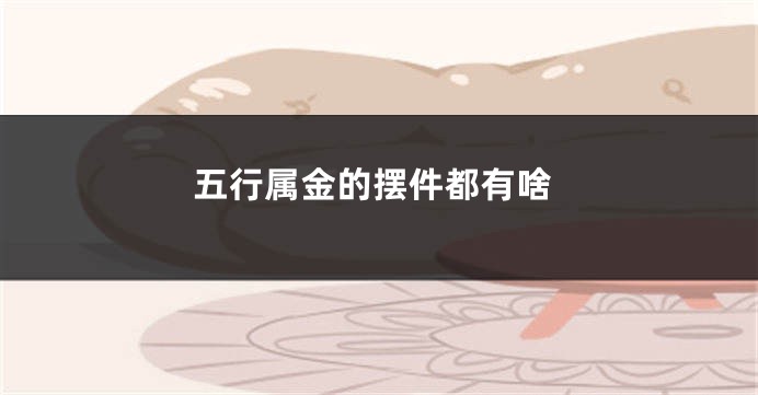五行属金的摆件都有啥