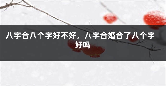 八字合八个字好不好，八字合婚合了八个字好吗