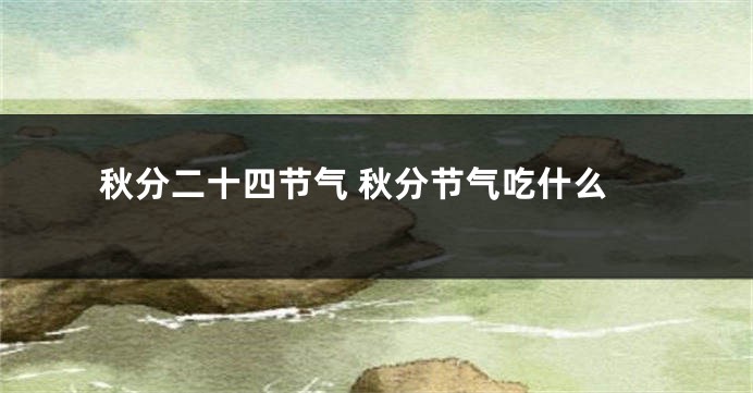 秋分二十四节气 秋分节气吃什么