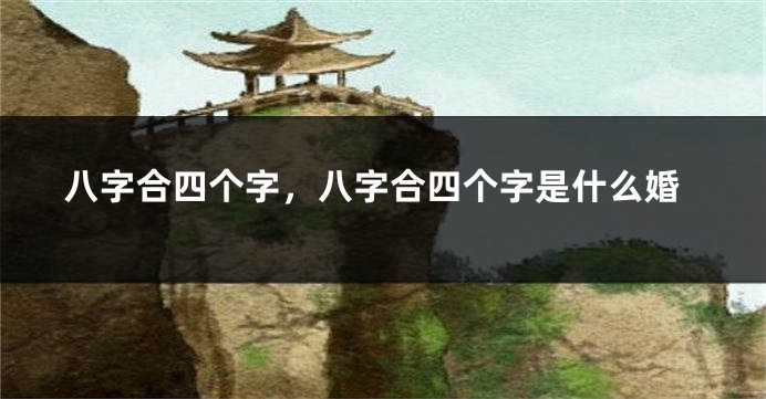 八字合四个字，八字合四个字是什么婚