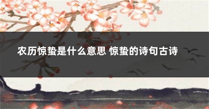 农历惊蛰是什么意思 惊蛰的诗句古诗