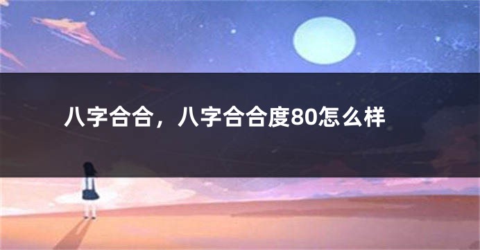 八字合合，八字合合度80怎么样