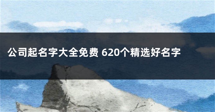 公司起名字大全免费 620个精选好名字