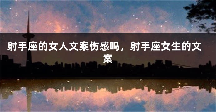 射手座的女人文案伤感吗，射手座女生的文案