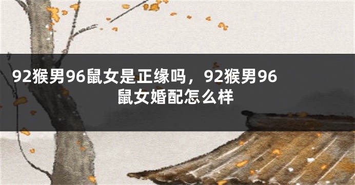 92猴男96鼠女是正缘吗，92猴男96鼠女婚配怎么样