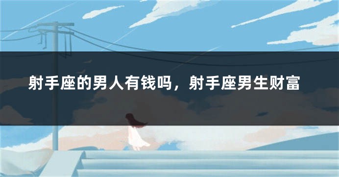 射手座的男人有钱吗，射手座男生财富