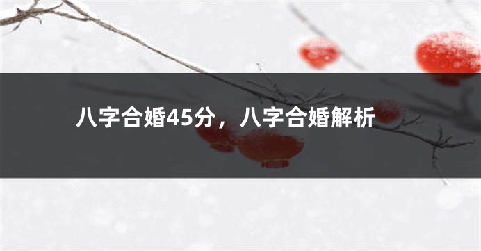 八字合婚45分，八字合婚解析