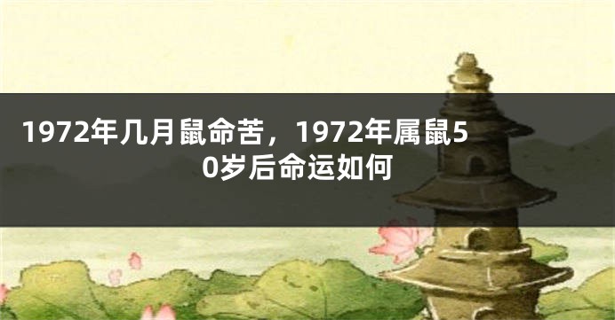 1972年几月鼠命苦，1972年属鼠50岁后命运如何
