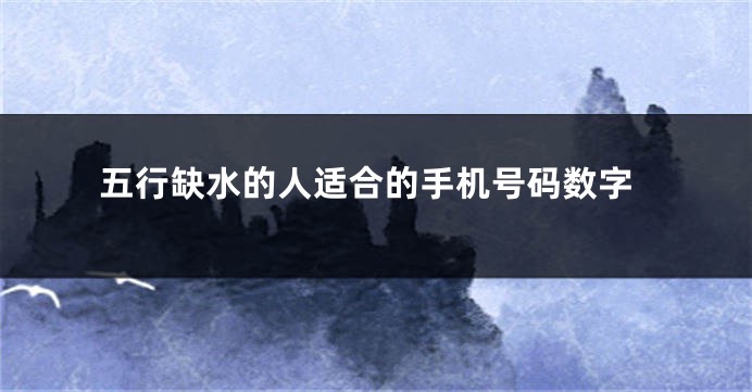五行缺水的人适合的手机号码数字