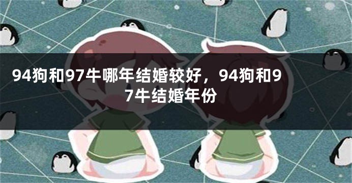 94狗和97牛哪年结婚较好，94狗和97牛结婚年份