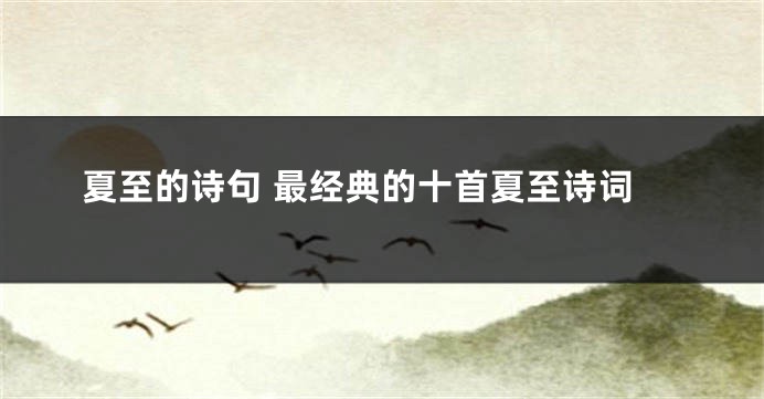 夏至的诗句 最经典的十首夏至诗词