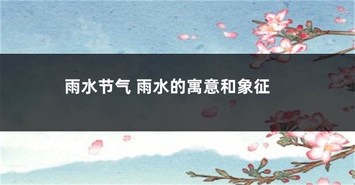 雨水节气 雨水的寓意和象征