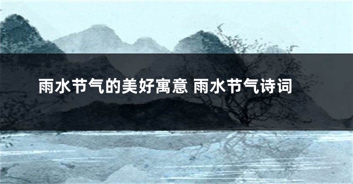 雨水节气的美好寓意 雨水节气诗词