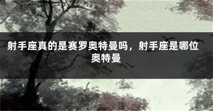 射手座真的是赛罗奥特曼吗，射手座是哪位奥特曼