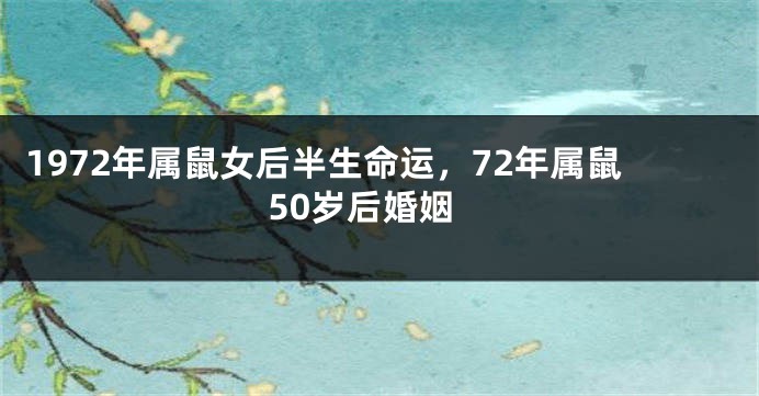 1972年属鼠女后半生命运，72年属鼠50岁后婚姻