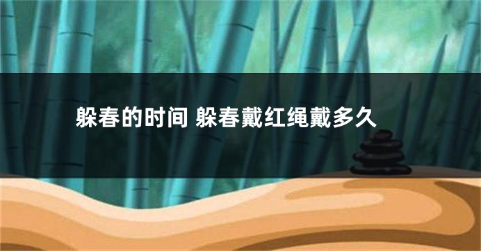 躲春的时间 躲春戴红绳戴多久