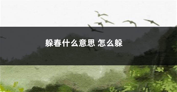躲春什么意思 怎么躲