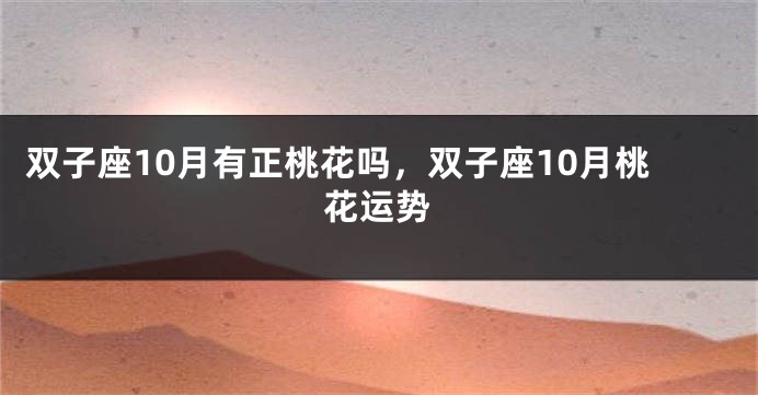 双子座10月有正桃花吗，双子座10月桃花运势