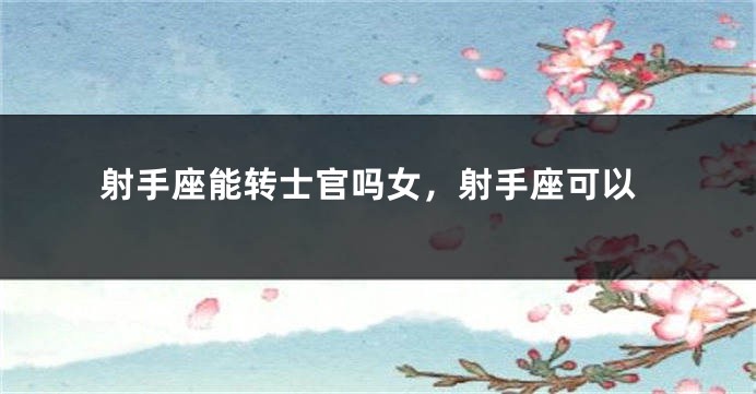 射手座能转士官吗女，射手座可以