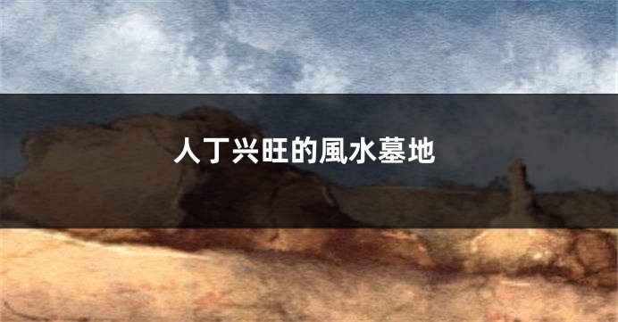 人丁兴旺的風水墓地