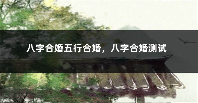 八字合婚五行合婚，八字合婚测试