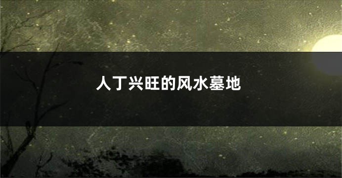 人丁兴旺的风水墓地