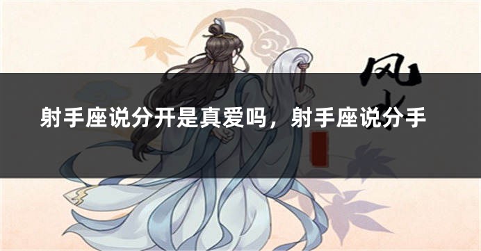 射手座说分开是真爱吗，射手座说分手