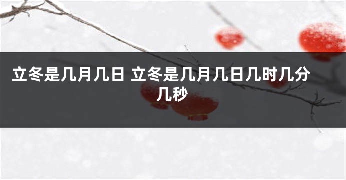 立冬是几月几日 立冬是几月几日几时几分几秒