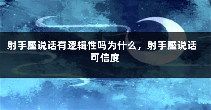 射手座说话有逻辑性吗为什么，射手座说话可信度