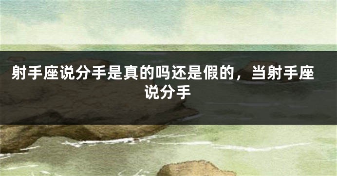 射手座说分手是真的吗还是假的，当射手座说分手