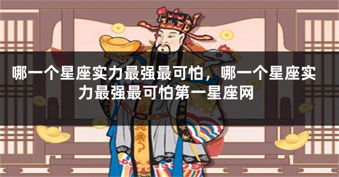 哪一个星座实力最强最可怕，哪一个星座实力最强最可怕第一星座网