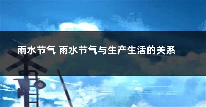 雨水节气 雨水节气与生产生活的关系