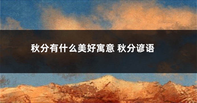 秋分有什么美好寓意 秋分谚语