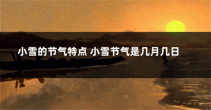 小雪的节气特点 小雪节气是几月几日