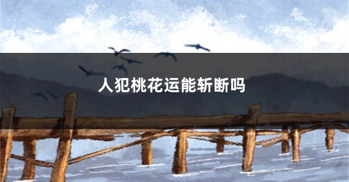 人犯桃花运能斩断吗