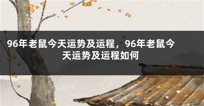 96年老鼠今天运势及运程，96年老鼠今天运势及运程如何