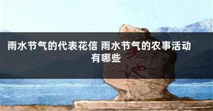 雨水节气的代表花信 雨水节气的农事活动有哪些