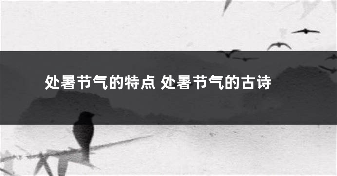 处暑节气的特点 处暑节气的古诗