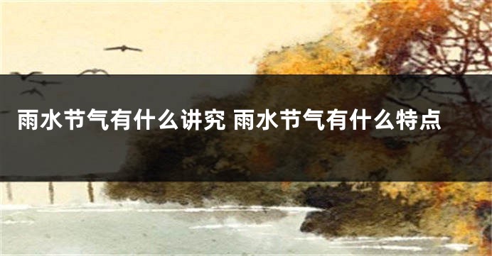 雨水节气有什么讲究 雨水节气有什么特点