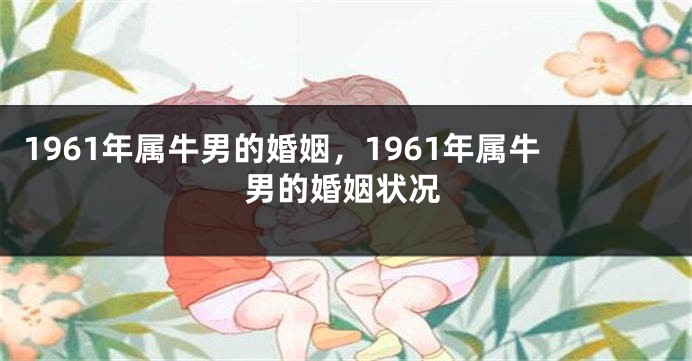 1961年属牛男的婚姻，1961年属牛男的婚姻状况
