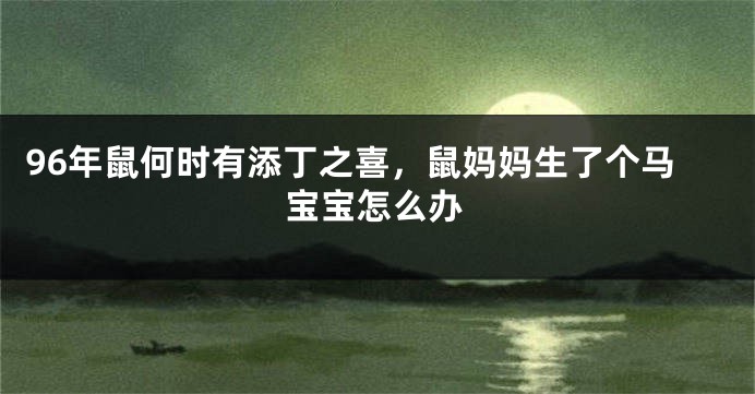 96年鼠何时有添丁之喜，鼠妈妈生了个马宝宝怎么办