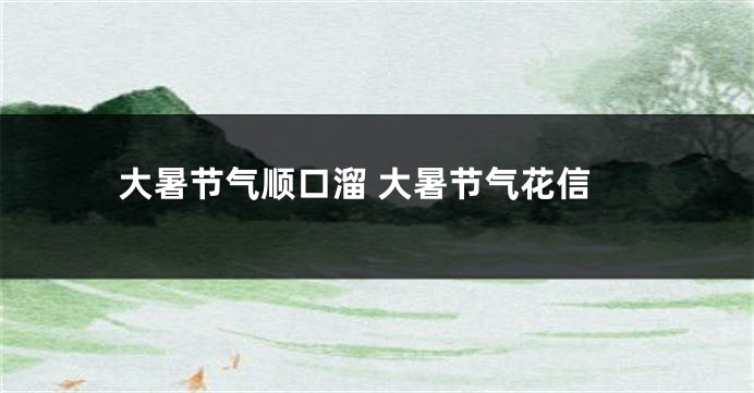 大暑节气顺口溜 大暑节气花信