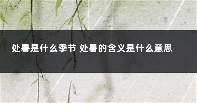 处暑是什么季节 处暑的含义是什么意思
