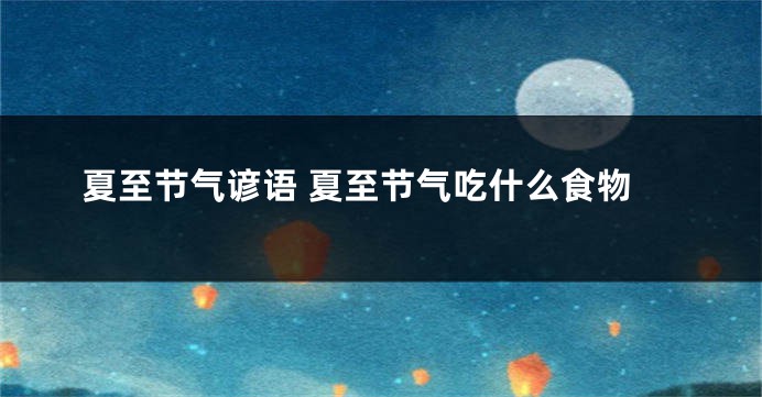 夏至节气谚语 夏至节气吃什么食物