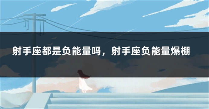 射手座都是负能量吗，射手座负能量爆棚